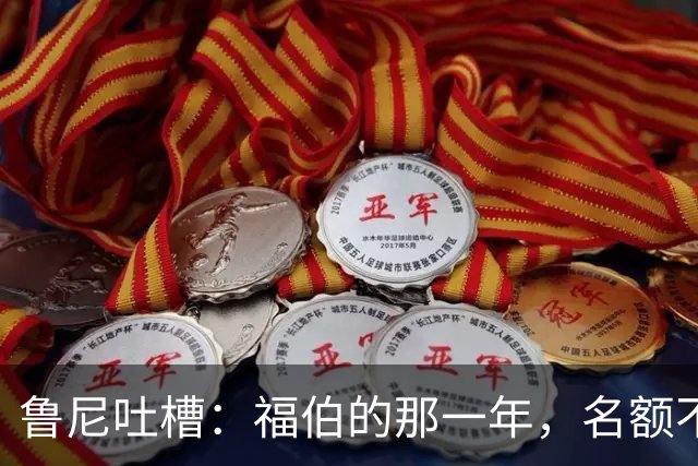 鲁尼吐槽：福伯的那一年，名额不够，荣誉不送